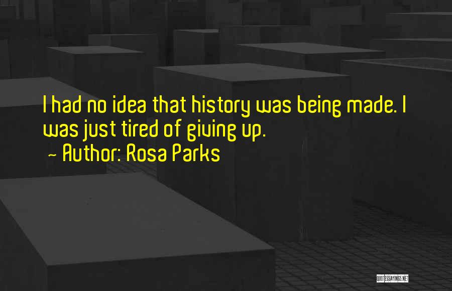 Rosa Parks Quotes: I Had No Idea That History Was Being Made. I Was Just Tired Of Giving Up.