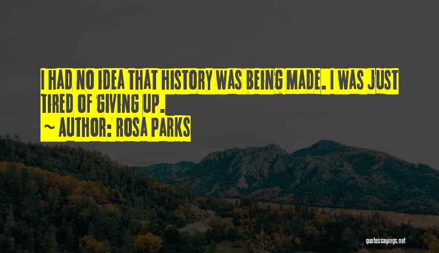 Rosa Parks Quotes: I Had No Idea That History Was Being Made. I Was Just Tired Of Giving Up.