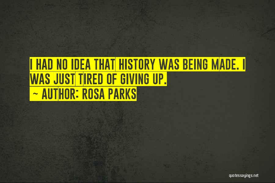 Rosa Parks Quotes: I Had No Idea That History Was Being Made. I Was Just Tired Of Giving Up.