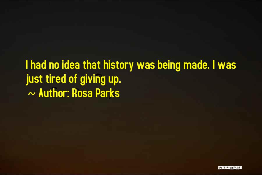 Rosa Parks Quotes: I Had No Idea That History Was Being Made. I Was Just Tired Of Giving Up.