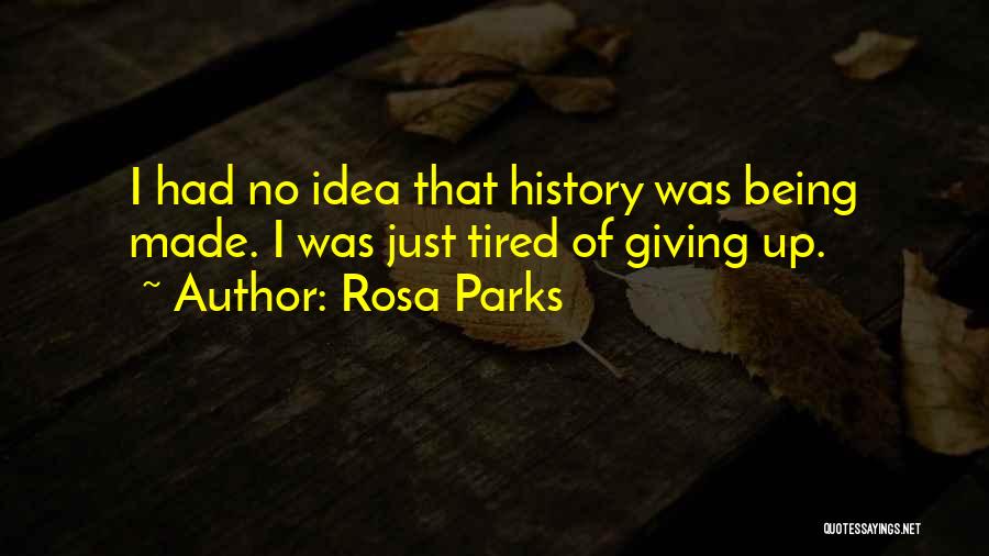 Rosa Parks Quotes: I Had No Idea That History Was Being Made. I Was Just Tired Of Giving Up.