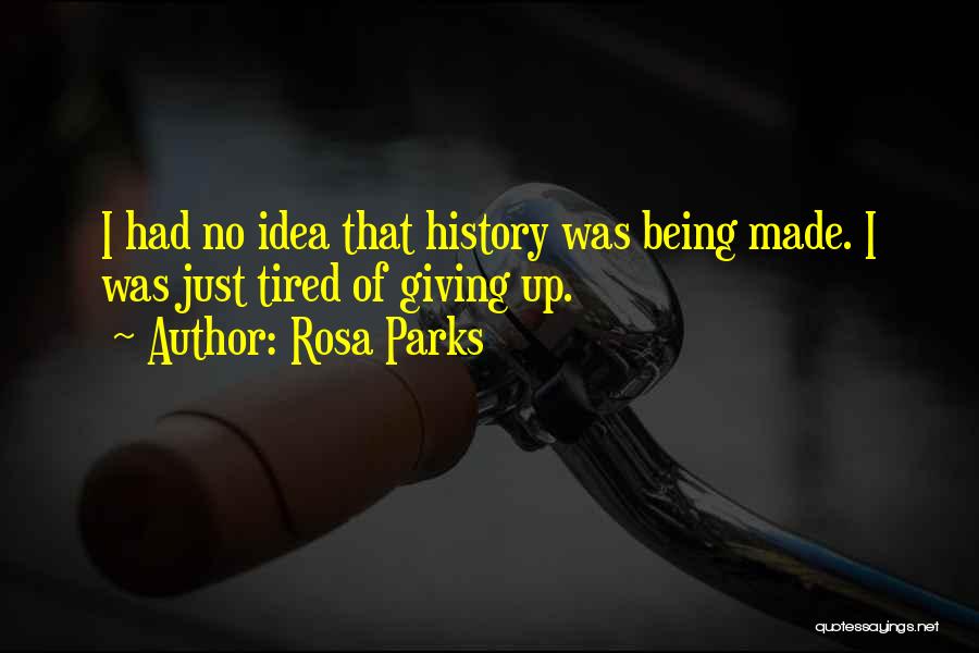 Rosa Parks Quotes: I Had No Idea That History Was Being Made. I Was Just Tired Of Giving Up.