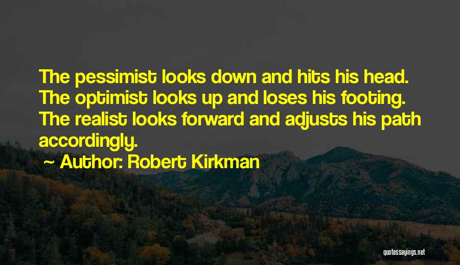 Robert Kirkman Quotes: The Pessimist Looks Down And Hits His Head. The Optimist Looks Up And Loses His Footing. The Realist Looks Forward