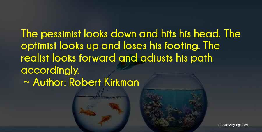 Robert Kirkman Quotes: The Pessimist Looks Down And Hits His Head. The Optimist Looks Up And Loses His Footing. The Realist Looks Forward