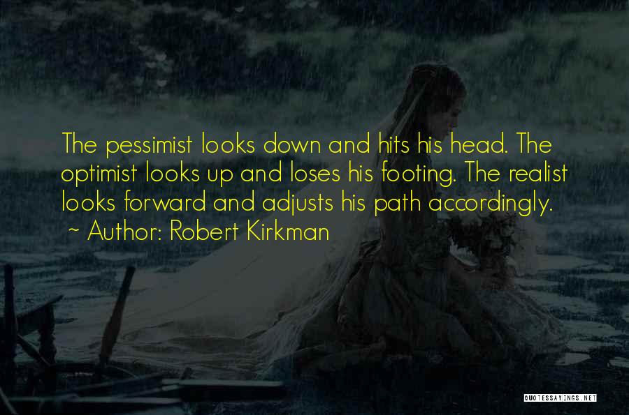 Robert Kirkman Quotes: The Pessimist Looks Down And Hits His Head. The Optimist Looks Up And Loses His Footing. The Realist Looks Forward