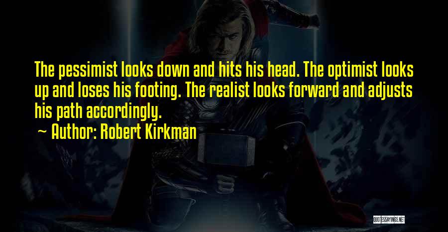 Robert Kirkman Quotes: The Pessimist Looks Down And Hits His Head. The Optimist Looks Up And Loses His Footing. The Realist Looks Forward