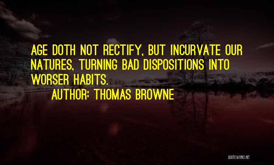 Thomas Browne Quotes: Age Doth Not Rectify, But Incurvate Our Natures, Turning Bad Dispositions Into Worser Habits.