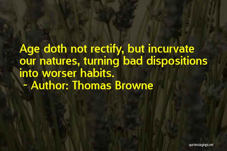 Thomas Browne Quotes: Age Doth Not Rectify, But Incurvate Our Natures, Turning Bad Dispositions Into Worser Habits.