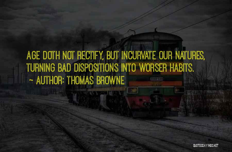 Thomas Browne Quotes: Age Doth Not Rectify, But Incurvate Our Natures, Turning Bad Dispositions Into Worser Habits.