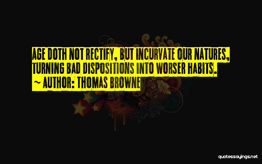 Thomas Browne Quotes: Age Doth Not Rectify, But Incurvate Our Natures, Turning Bad Dispositions Into Worser Habits.