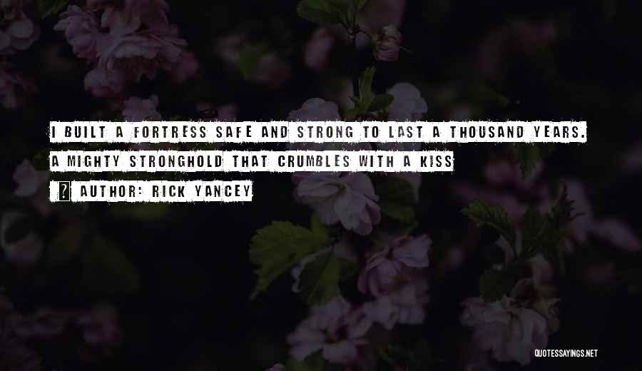 Rick Yancey Quotes: I Built A Fortress Safe And Strong To Last A Thousand Years. A Mighty Stronghold That Crumbles With A Kiss