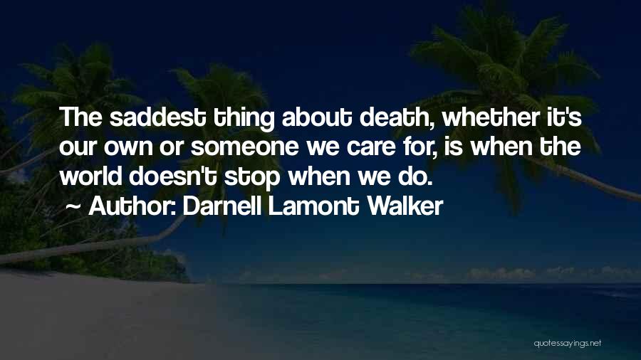 Darnell Lamont Walker Quotes: The Saddest Thing About Death, Whether It's Our Own Or Someone We Care For, Is When The World Doesn't Stop