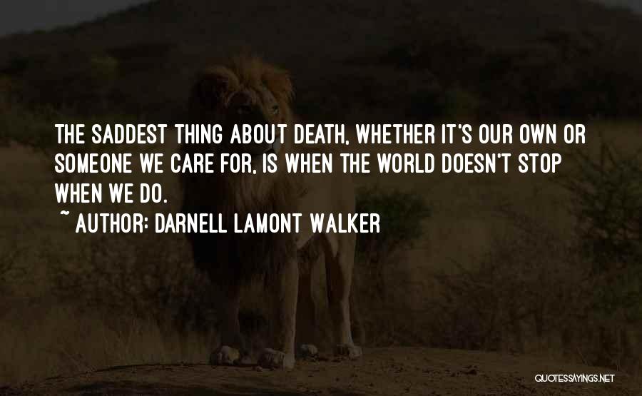 Darnell Lamont Walker Quotes: The Saddest Thing About Death, Whether It's Our Own Or Someone We Care For, Is When The World Doesn't Stop