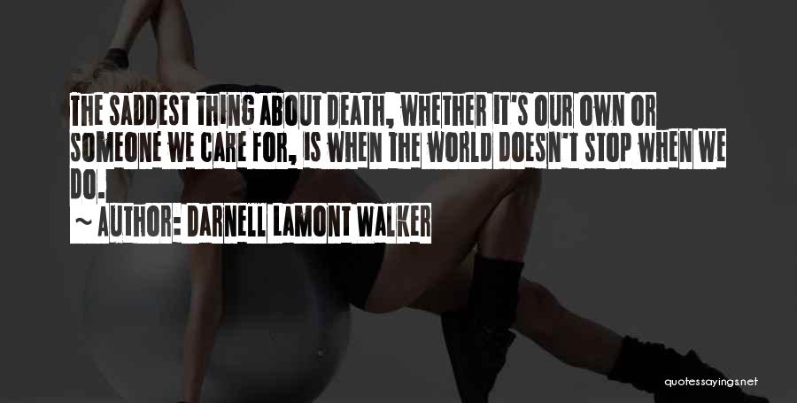 Darnell Lamont Walker Quotes: The Saddest Thing About Death, Whether It's Our Own Or Someone We Care For, Is When The World Doesn't Stop