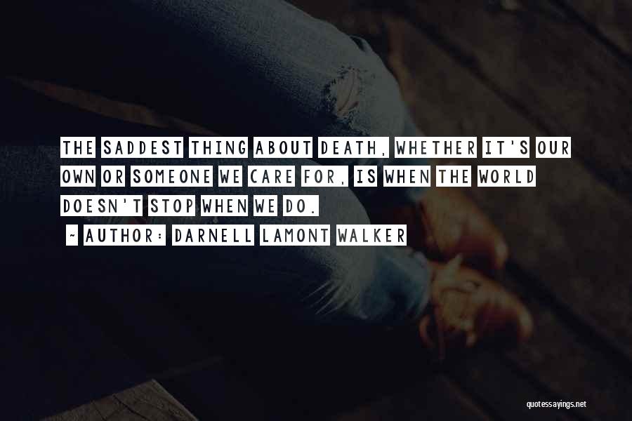 Darnell Lamont Walker Quotes: The Saddest Thing About Death, Whether It's Our Own Or Someone We Care For, Is When The World Doesn't Stop