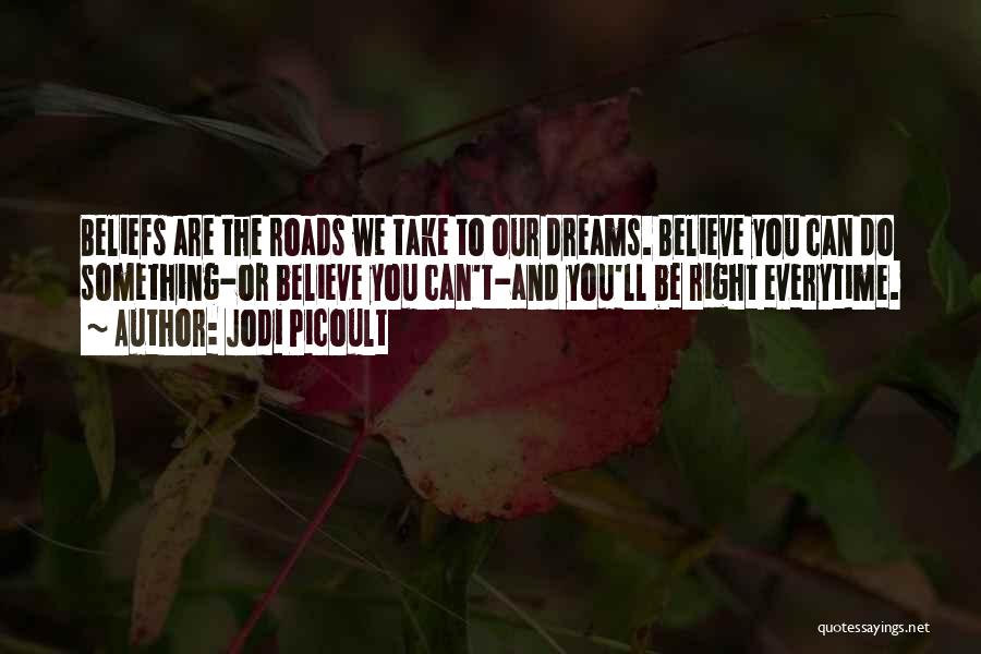 Jodi Picoult Quotes: Beliefs Are The Roads We Take To Our Dreams. Believe You Can Do Something-or Believe You Can't-and You'll Be Right