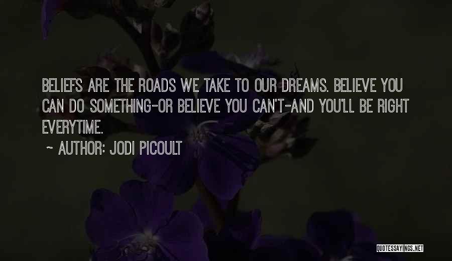 Jodi Picoult Quotes: Beliefs Are The Roads We Take To Our Dreams. Believe You Can Do Something-or Believe You Can't-and You'll Be Right