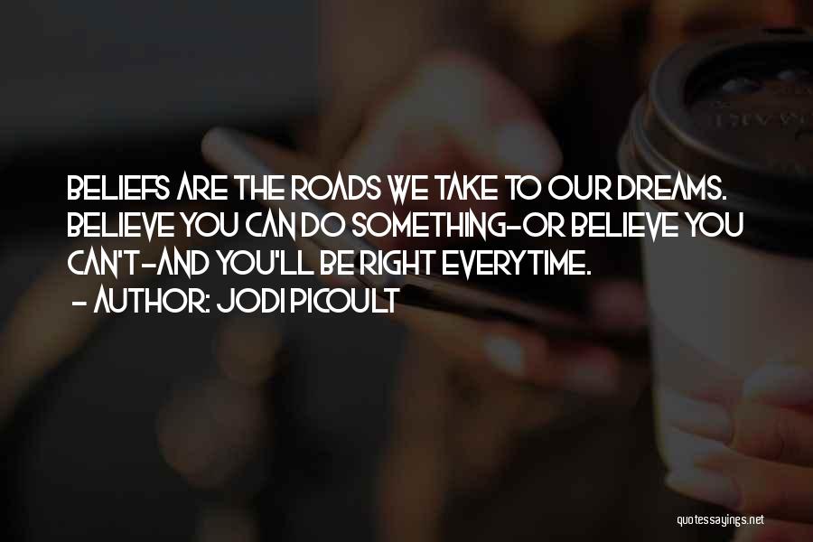 Jodi Picoult Quotes: Beliefs Are The Roads We Take To Our Dreams. Believe You Can Do Something-or Believe You Can't-and You'll Be Right