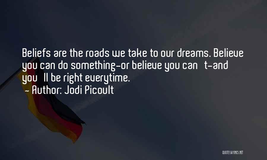 Jodi Picoult Quotes: Beliefs Are The Roads We Take To Our Dreams. Believe You Can Do Something-or Believe You Can't-and You'll Be Right