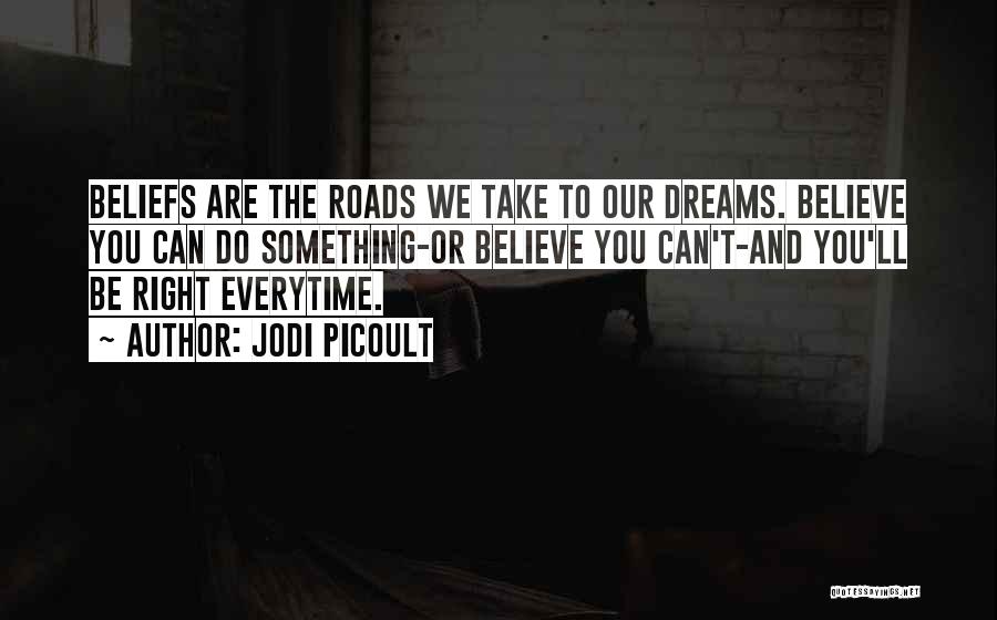 Jodi Picoult Quotes: Beliefs Are The Roads We Take To Our Dreams. Believe You Can Do Something-or Believe You Can't-and You'll Be Right