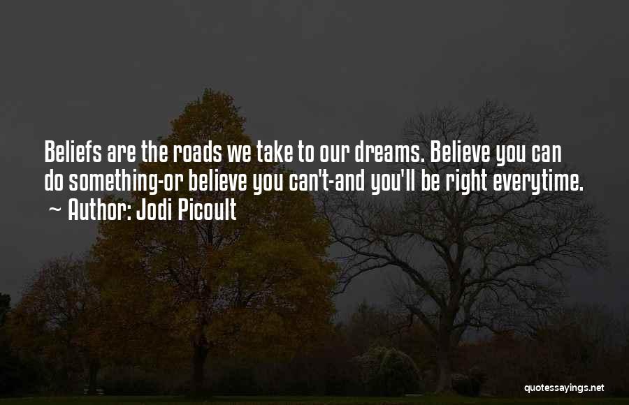 Jodi Picoult Quotes: Beliefs Are The Roads We Take To Our Dreams. Believe You Can Do Something-or Believe You Can't-and You'll Be Right