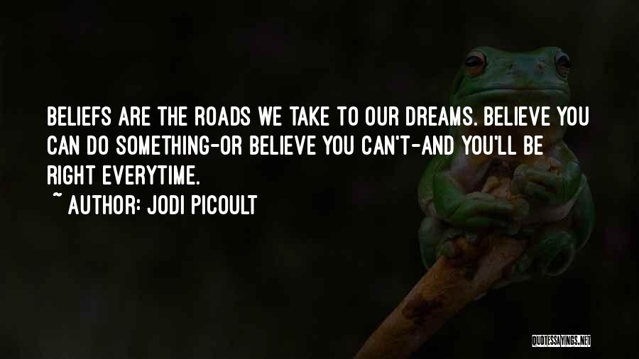 Jodi Picoult Quotes: Beliefs Are The Roads We Take To Our Dreams. Believe You Can Do Something-or Believe You Can't-and You'll Be Right