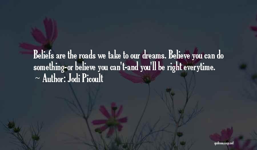 Jodi Picoult Quotes: Beliefs Are The Roads We Take To Our Dreams. Believe You Can Do Something-or Believe You Can't-and You'll Be Right