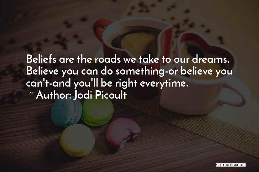 Jodi Picoult Quotes: Beliefs Are The Roads We Take To Our Dreams. Believe You Can Do Something-or Believe You Can't-and You'll Be Right