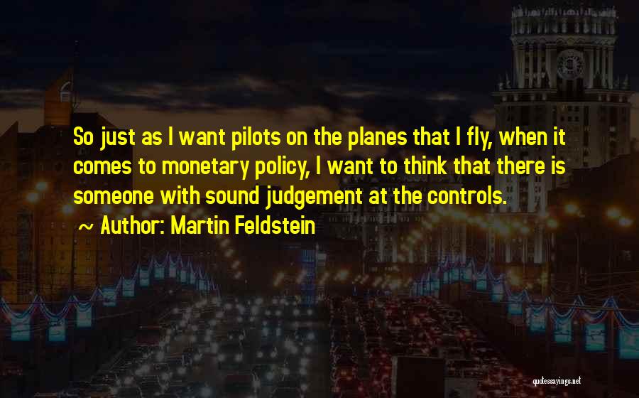 Martin Feldstein Quotes: So Just As I Want Pilots On The Planes That I Fly, When It Comes To Monetary Policy, I Want