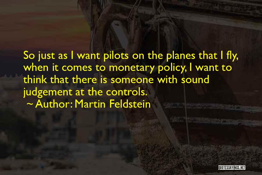 Martin Feldstein Quotes: So Just As I Want Pilots On The Planes That I Fly, When It Comes To Monetary Policy, I Want