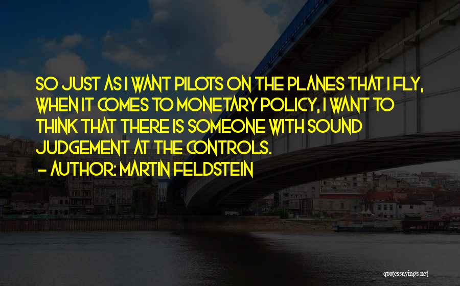 Martin Feldstein Quotes: So Just As I Want Pilots On The Planes That I Fly, When It Comes To Monetary Policy, I Want