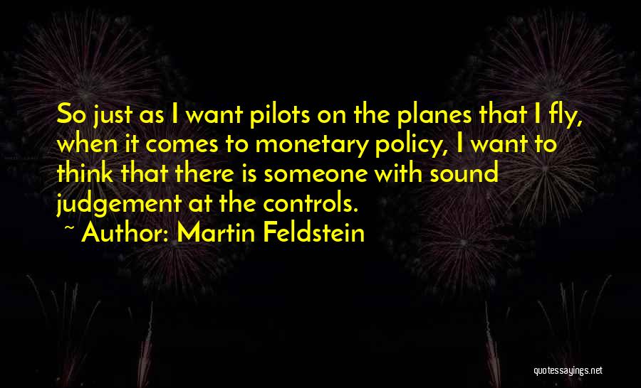 Martin Feldstein Quotes: So Just As I Want Pilots On The Planes That I Fly, When It Comes To Monetary Policy, I Want