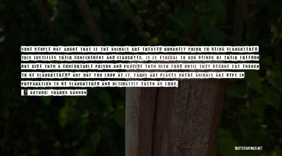 Sharon Gannon Quotes: Some People May Argue That If The Animals Are Treated Humanely Prior To Being Slaughtered, This Justifies Their Confinement And