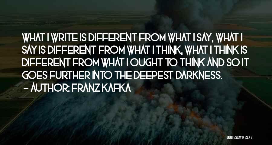 Franz Kafka Quotes: What I Write Is Different From What I Say, What I Say Is Different From What I Think, What I