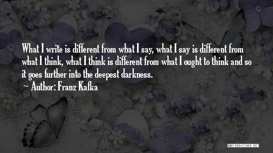Franz Kafka Quotes: What I Write Is Different From What I Say, What I Say Is Different From What I Think, What I