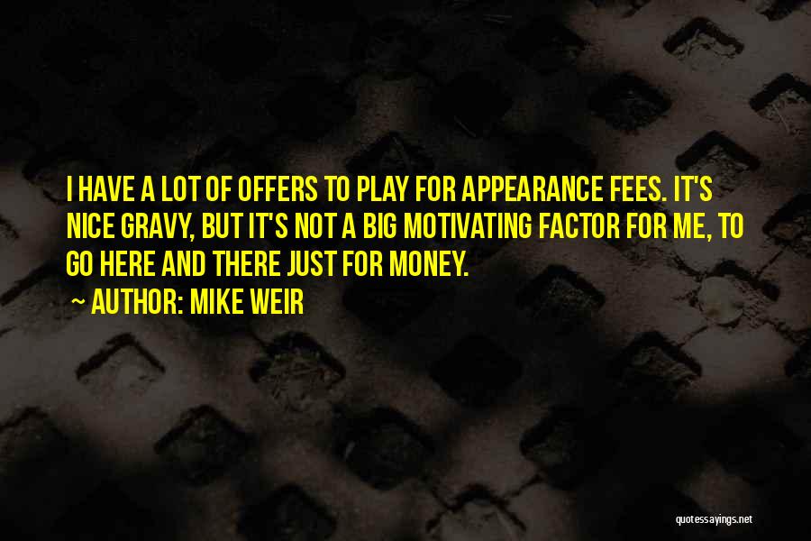 Mike Weir Quotes: I Have A Lot Of Offers To Play For Appearance Fees. It's Nice Gravy, But It's Not A Big Motivating
