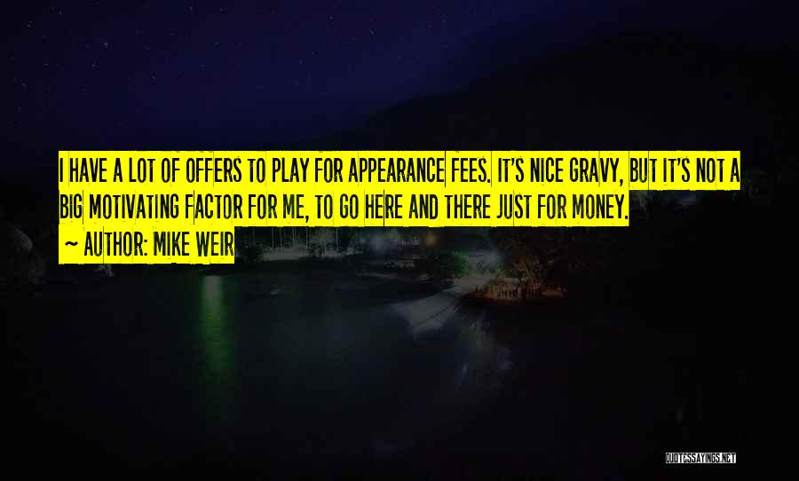 Mike Weir Quotes: I Have A Lot Of Offers To Play For Appearance Fees. It's Nice Gravy, But It's Not A Big Motivating