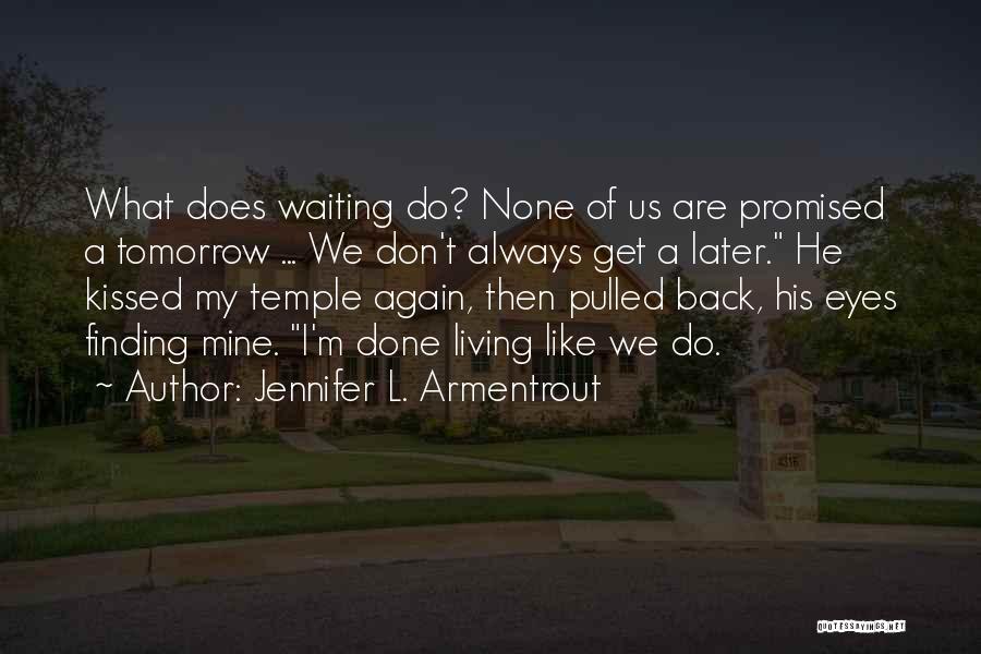 Jennifer L. Armentrout Quotes: What Does Waiting Do? None Of Us Are Promised A Tomorrow ... We Don't Always Get A Later. He Kissed