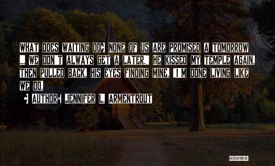 Jennifer L. Armentrout Quotes: What Does Waiting Do? None Of Us Are Promised A Tomorrow ... We Don't Always Get A Later. He Kissed