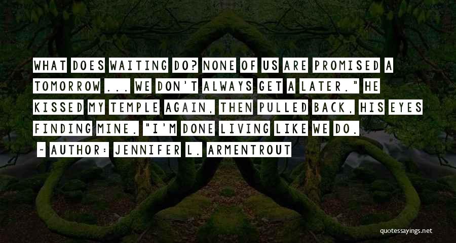 Jennifer L. Armentrout Quotes: What Does Waiting Do? None Of Us Are Promised A Tomorrow ... We Don't Always Get A Later. He Kissed
