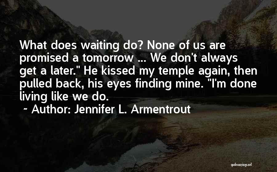 Jennifer L. Armentrout Quotes: What Does Waiting Do? None Of Us Are Promised A Tomorrow ... We Don't Always Get A Later. He Kissed