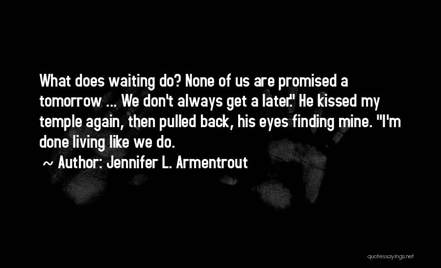 Jennifer L. Armentrout Quotes: What Does Waiting Do? None Of Us Are Promised A Tomorrow ... We Don't Always Get A Later. He Kissed