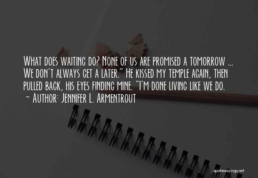 Jennifer L. Armentrout Quotes: What Does Waiting Do? None Of Us Are Promised A Tomorrow ... We Don't Always Get A Later. He Kissed