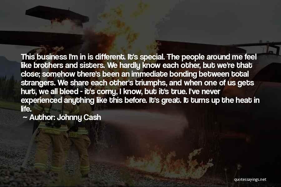 Johnny Cash Quotes: This Business I'm In Is Different. It's Special. The People Around Me Feel Like Brothers And Sisters. We Hardly Know