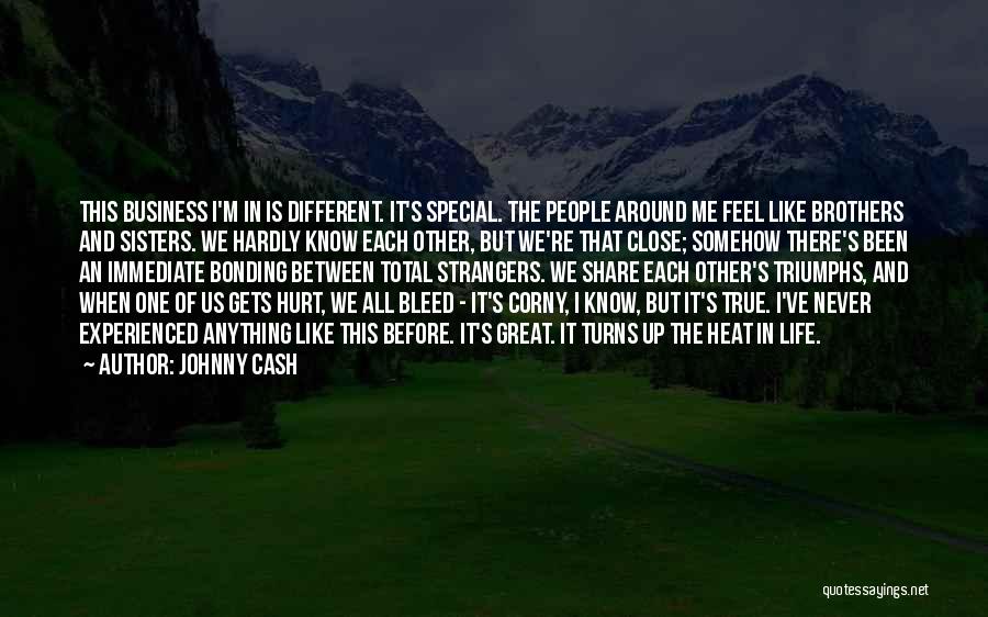 Johnny Cash Quotes: This Business I'm In Is Different. It's Special. The People Around Me Feel Like Brothers And Sisters. We Hardly Know