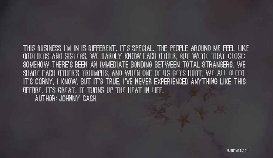 Johnny Cash Quotes: This Business I'm In Is Different. It's Special. The People Around Me Feel Like Brothers And Sisters. We Hardly Know