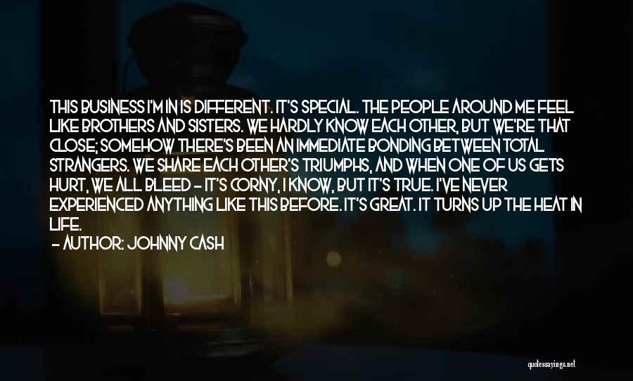 Johnny Cash Quotes: This Business I'm In Is Different. It's Special. The People Around Me Feel Like Brothers And Sisters. We Hardly Know