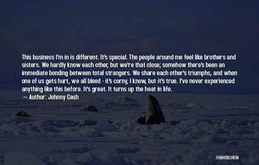 Johnny Cash Quotes: This Business I'm In Is Different. It's Special. The People Around Me Feel Like Brothers And Sisters. We Hardly Know