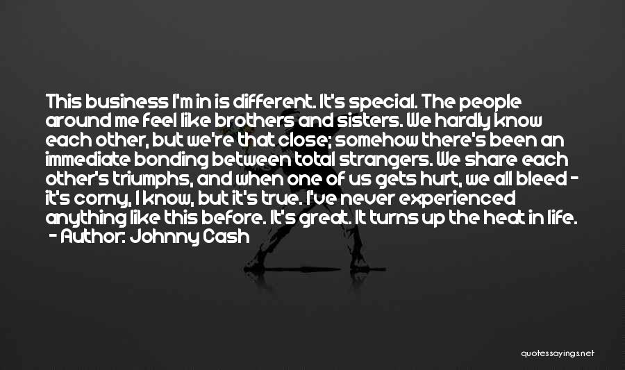 Johnny Cash Quotes: This Business I'm In Is Different. It's Special. The People Around Me Feel Like Brothers And Sisters. We Hardly Know