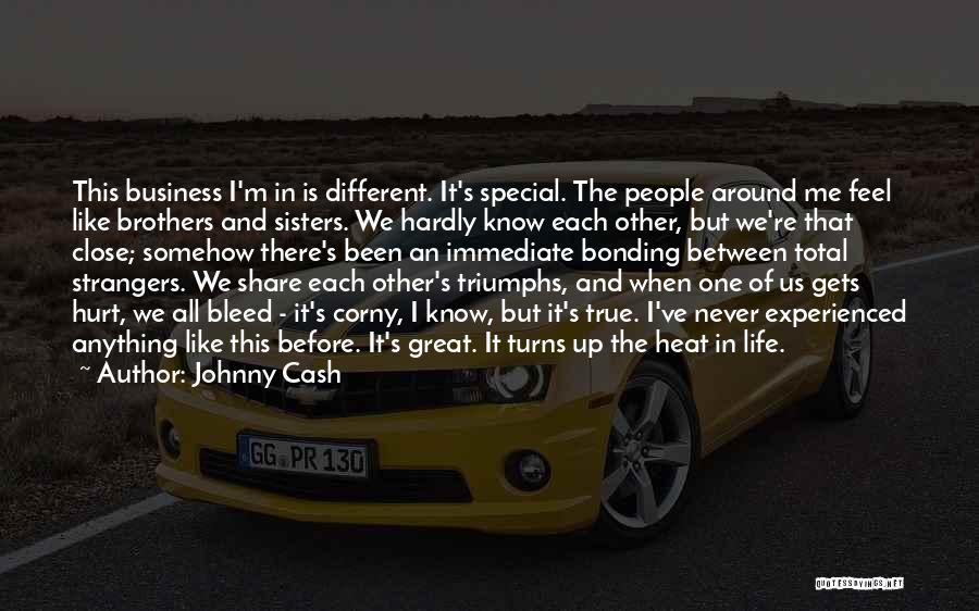 Johnny Cash Quotes: This Business I'm In Is Different. It's Special. The People Around Me Feel Like Brothers And Sisters. We Hardly Know